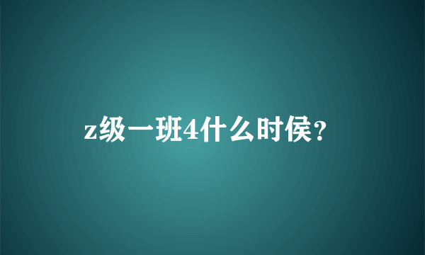 z级一班4什么时侯？