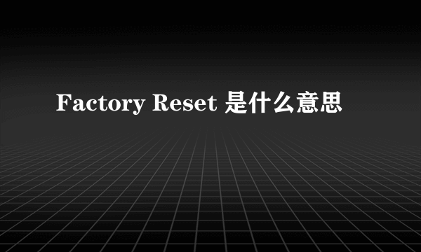 Factory Reset 是什么意思