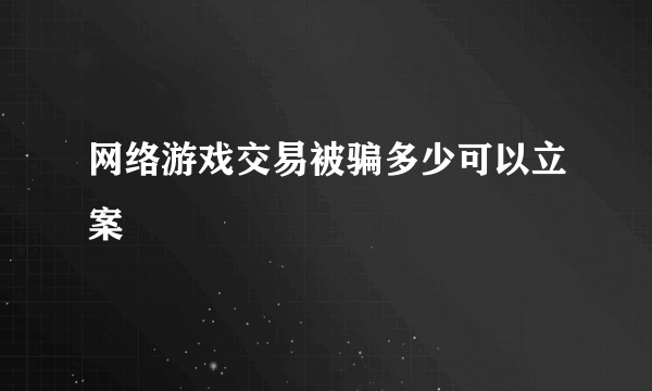 网络游戏交易被骗多少可以立案