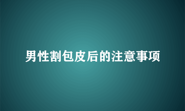 男性割包皮后的注意事项