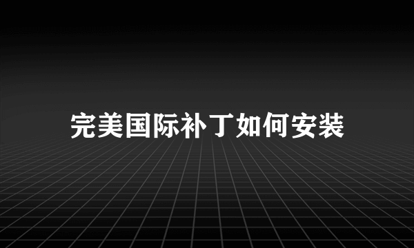 完美国际补丁如何安装