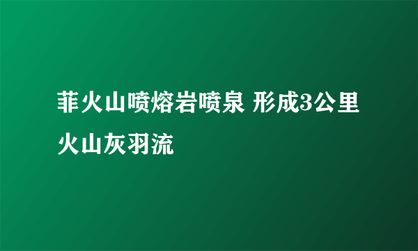 菲火山喷熔岩喷泉 形成3公里火山灰羽流