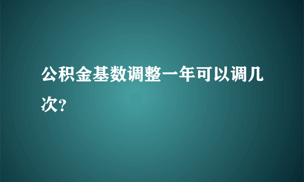 公积金基数调整一年可以调几次？