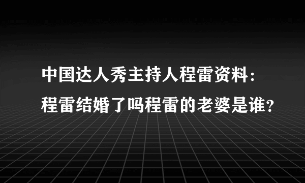 中国达人秀主持人程雷资料：程雷结婚了吗程雷的老婆是谁？