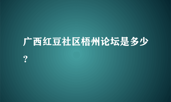 广西红豆社区梧州论坛是多少？