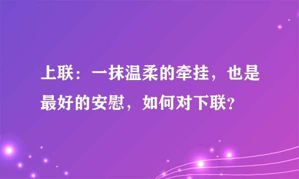 上联：一抹温柔的牵挂，也是最好的安慰，如何对下联？