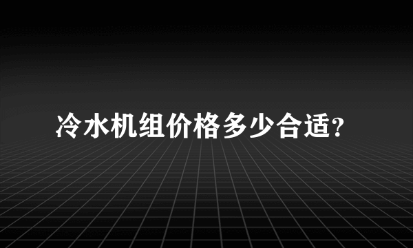 冷水机组价格多少合适？