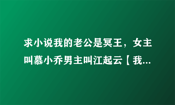 求小说我的老公是冥王，女主叫慕小乔男主叫江起云【我的老公是冥王？