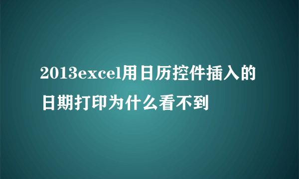 2013excel用日历控件插入的日期打印为什么看不到