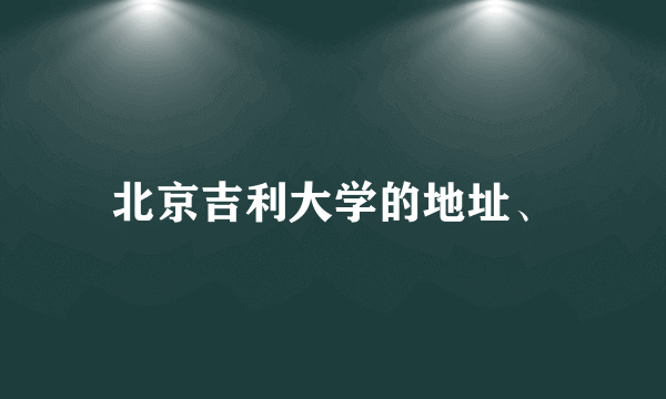 北京吉利大学的地址、