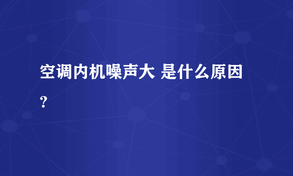 空调内机噪声大 是什么原因？