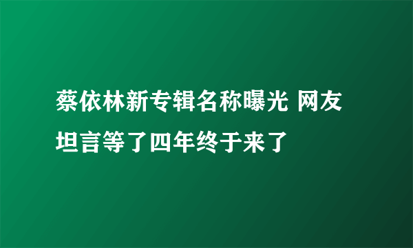 蔡依林新专辑名称曝光 网友坦言等了四年终于来了