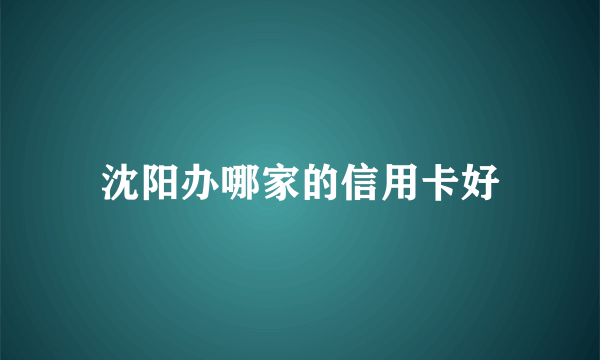 沈阳办哪家的信用卡好