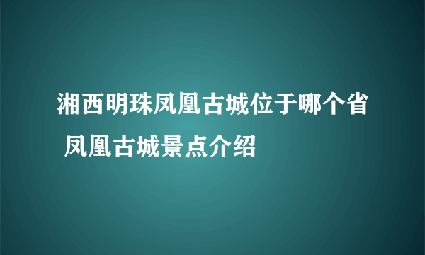 湘西明珠凤凰古城位于哪个省 凤凰古城景点介绍