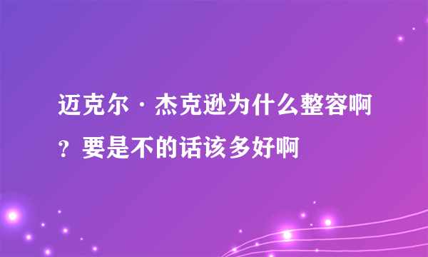 迈克尔·杰克逊为什么整容啊？要是不的话该多好啊