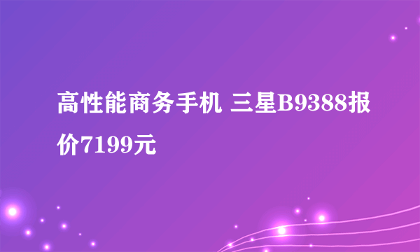 高性能商务手机 三星B9388报价7199元