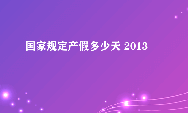 国家规定产假多少天 2013