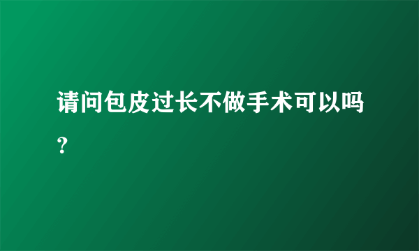 请问包皮过长不做手术可以吗？