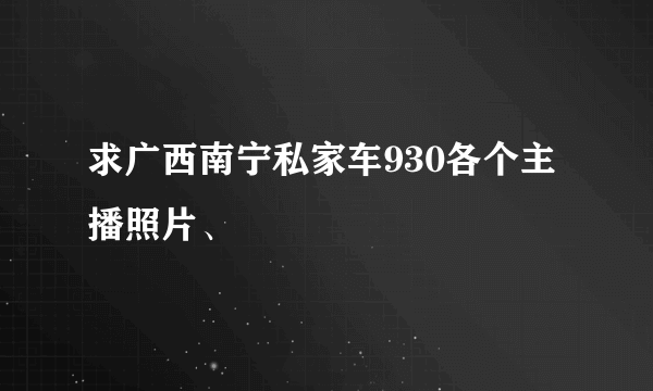 求广西南宁私家车930各个主播照片、