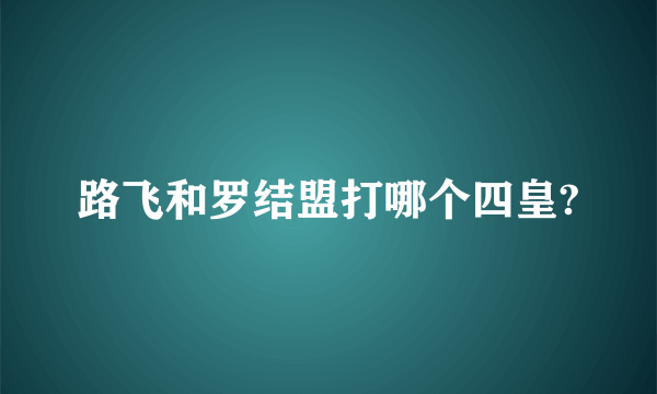 路飞和罗结盟打哪个四皇?