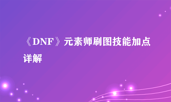 《DNF》元素师刷图技能加点详解