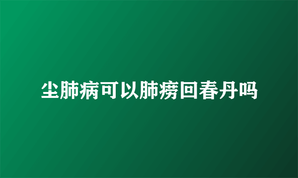 尘肺病可以肺痨回春丹吗