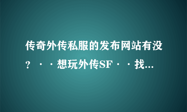 传奇外传私服的发布网站有没？··想玩外传SF··找不到啊··