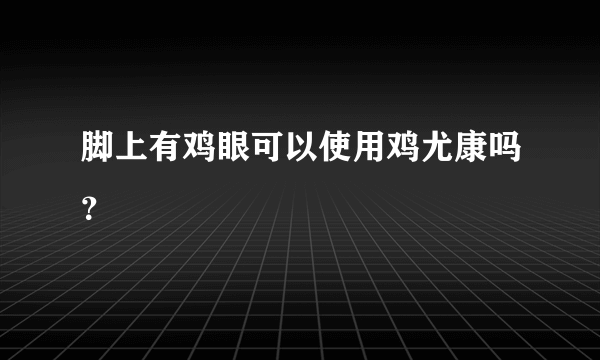 脚上有鸡眼可以使用鸡尤康吗？