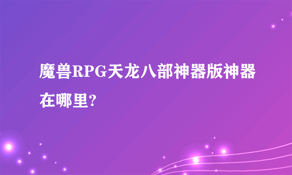 魔兽RPG天龙八部神器版神器在哪里?