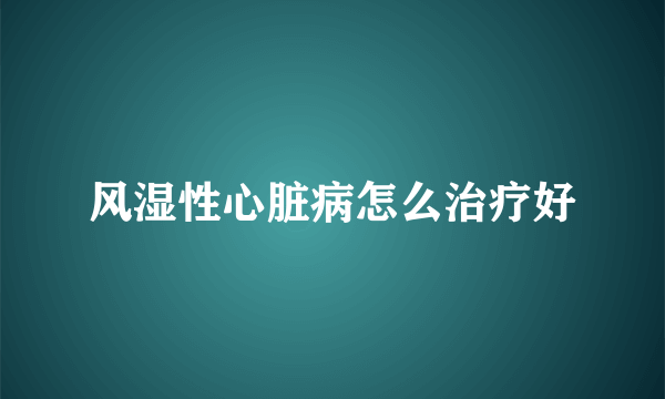 风湿性心脏病怎么治疗好