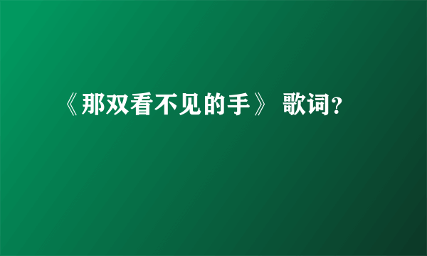 《那双看不见的手》 歌词？