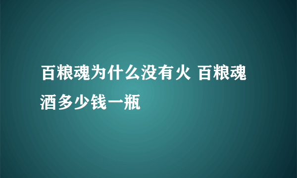 百粮魂为什么没有火 百粮魂酒多少钱一瓶