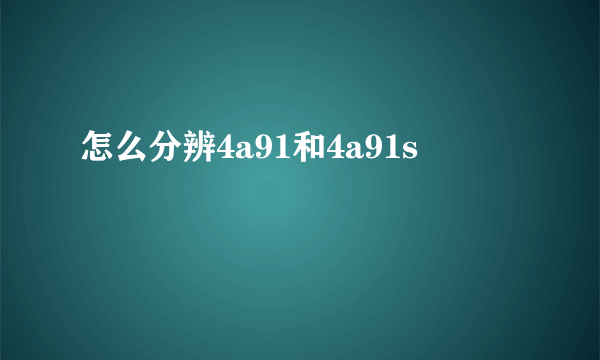 怎么分辨4a91和4a91s