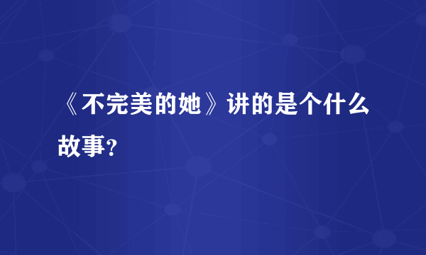 《不完美的她》讲的是个什么故事？