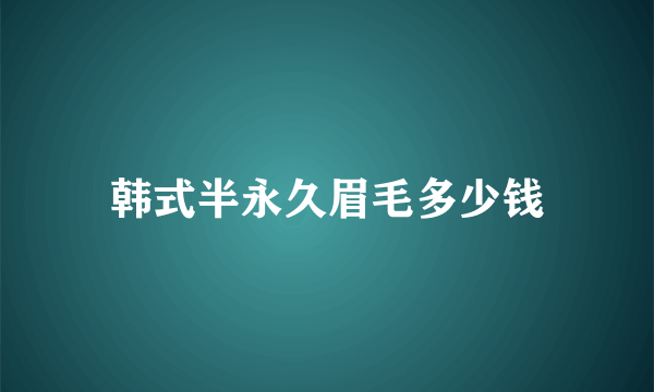 韩式半永久眉毛多少钱