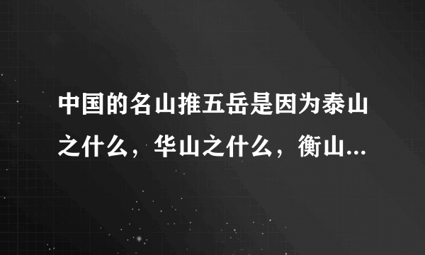 中国的名山推五岳是因为泰山之什么，华山之什么，衡山之什么，恒山之什么，嵩山之什么？