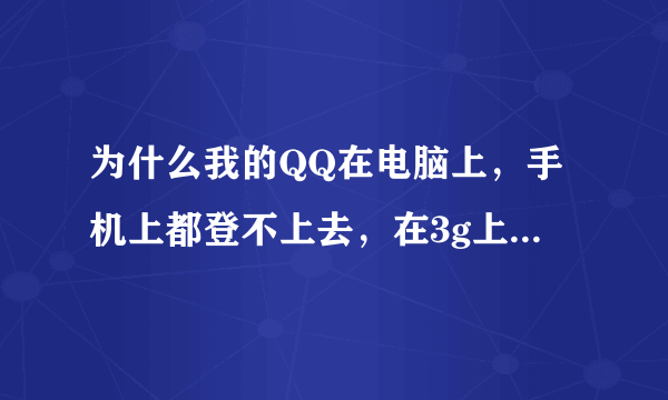 为什么我的QQ在电脑上，手机上都登不上去，在3g上登提示，登录失败，可能系统繁忙，请稍后重试。但是我...