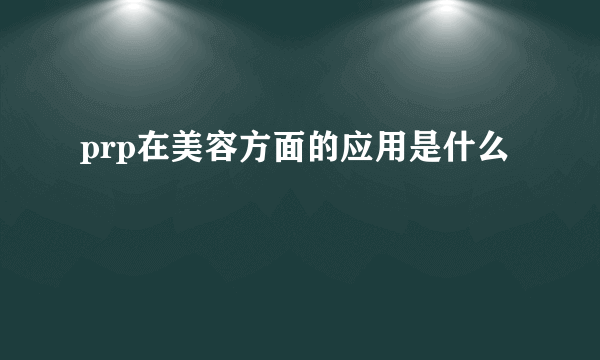 prp在美容方面的应用是什么