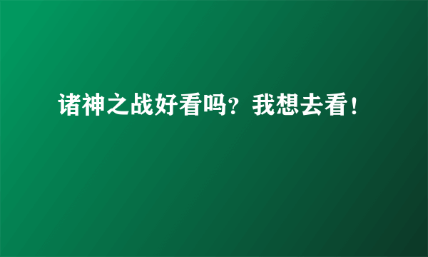 诸神之战好看吗？我想去看！