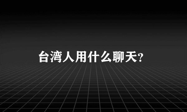 台湾人用什么聊天？