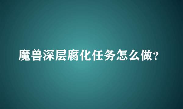 魔兽深层腐化任务怎么做？