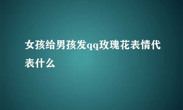 女孩给男孩发qq玫瑰花表情代表什么