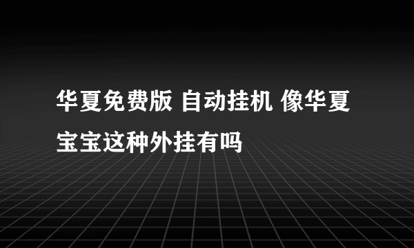 华夏免费版 自动挂机 像华夏宝宝这种外挂有吗