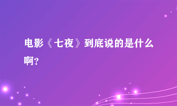 电影《七夜》到底说的是什么啊？