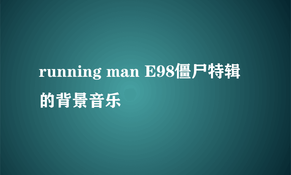 running man E98僵尸特辑的背景音乐