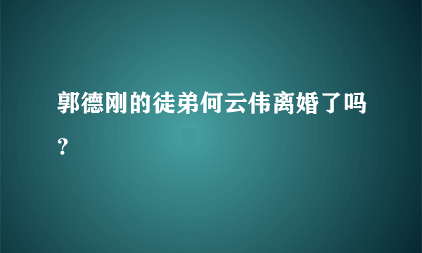 郭德刚的徒弟何云伟离婚了吗？