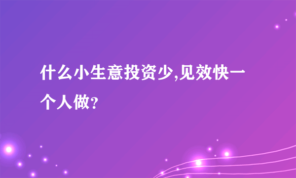 什么小生意投资少,见效快一个人做？