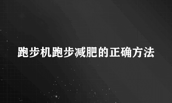 跑步机跑步减肥的正确方法