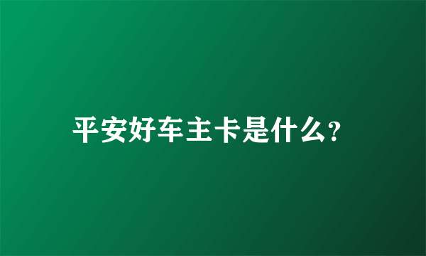 平安好车主卡是什么？