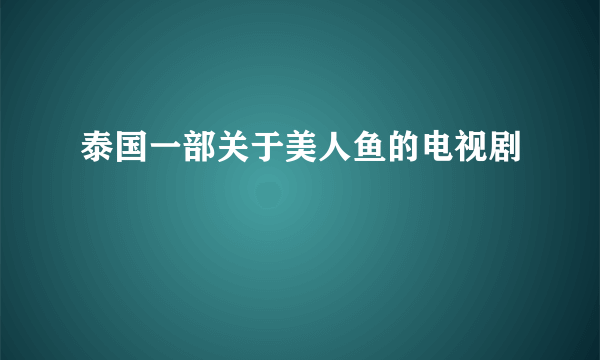 泰国一部关于美人鱼的电视剧